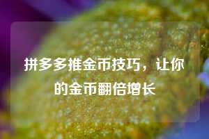 拼多多推金币技巧，让你的金币翻倍增长  第1张