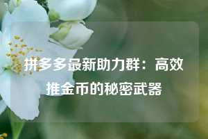 拼多多最新助力群：高效推金币的秘密武器  第1张