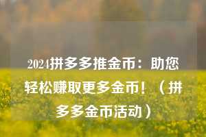 2024拼多多推金币：助您轻松赚取更多金币！（拼多多金币活动）  第1张