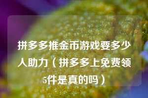 拼多多推金币游戏要多少人助力（拼多多上免费领5件是真的吗）  第1张