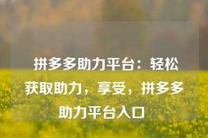  拼多多助力平台：轻松获取助力，享受，拼多多助力平台入口 第1张