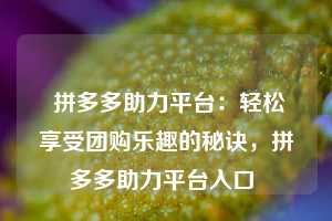  拼多多助力平台：轻松享受团购乐趣的秘诀，拼多多助力平台入口 第1张